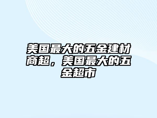 美國最大的五金建材商超，美國最大的五金超市