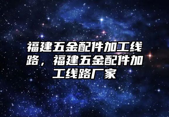 福建五金配件加工線路，福建五金配件加工線路廠家