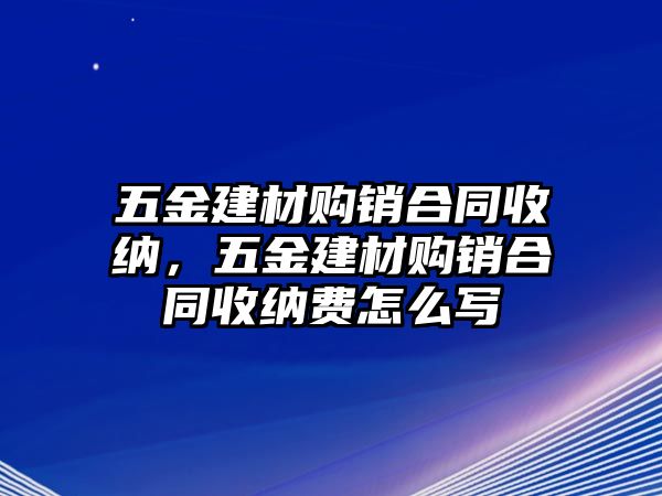 五金建材購銷合同收納，五金建材購銷合同收納費(fèi)怎么寫