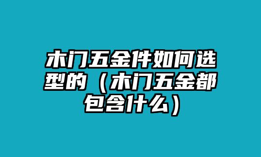 木門五金件如何選型的（木門五金都包含什么）