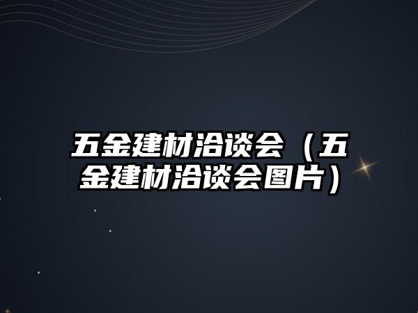 五金建材洽談會（五金建材洽談會圖片）