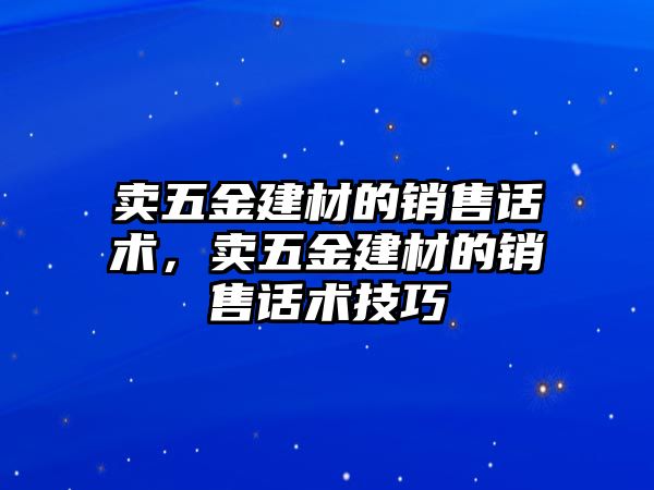 賣五金建材的銷售話術，賣五金建材的銷售話術技巧