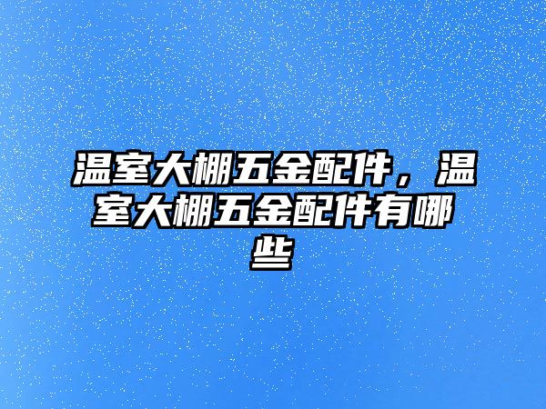 溫室大棚五金配件，溫室大棚五金配件有哪些