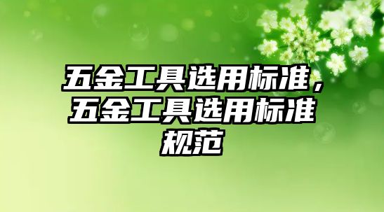 五金工具選用標準，五金工具選用標準規范