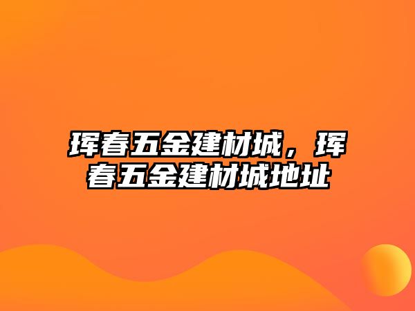 琿春五金建材城，琿春五金建材城地址