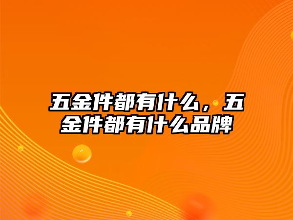 五金件都有什么，五金件都有什么品牌