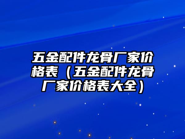 五金配件龍骨廠家價格表（五金配件龍骨廠家價格表大全）