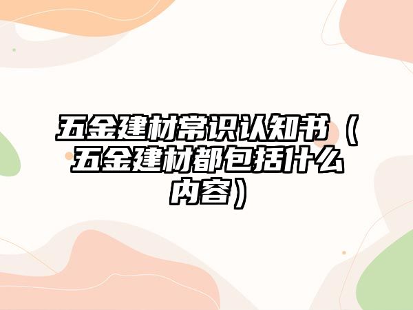 五金建材常識認知書（五金建材都包括什么內容）