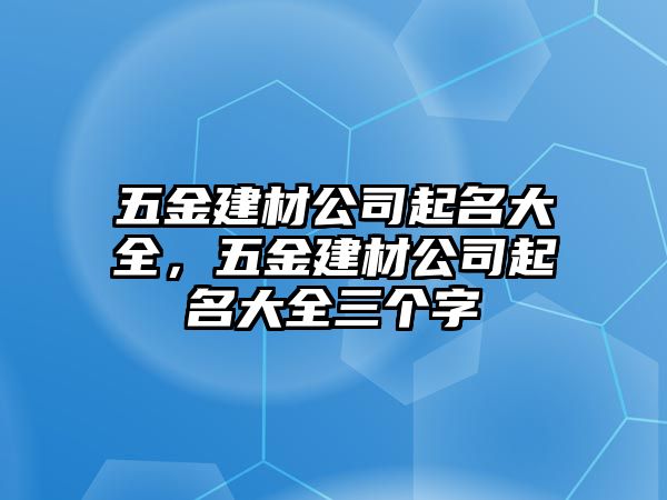 五金建材公司起名大全，五金建材公司起名大全三個字