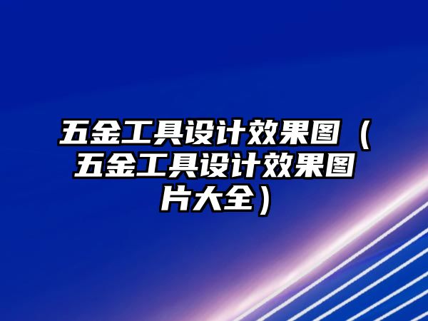 五金工具設(shè)計效果圖（五金工具設(shè)計效果圖片大全）