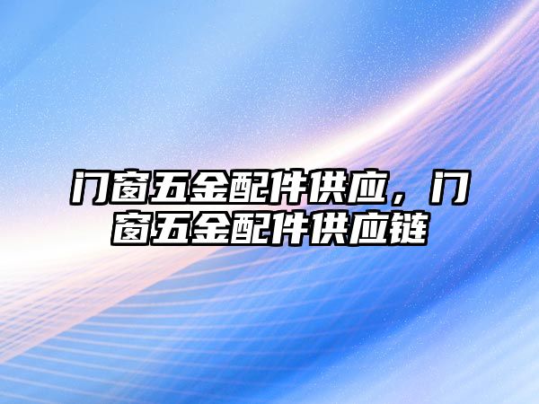 門窗五金配件供應(yīng)，門窗五金配件供應(yīng)鏈