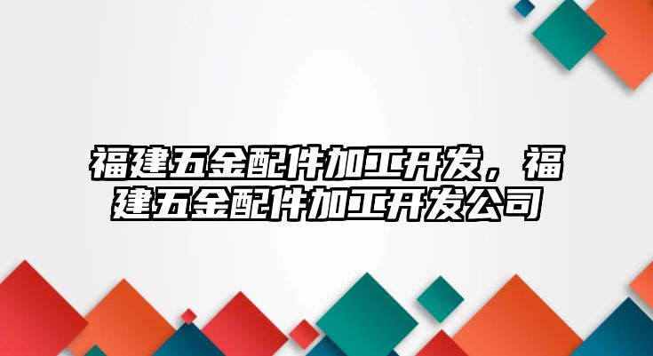 福建五金配件加工開發(fā)，福建五金配件加工開發(fā)公司