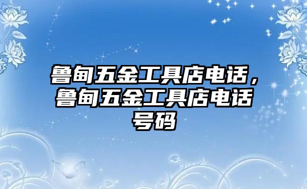 魯甸五金工具店電話，魯甸五金工具店電話號碼