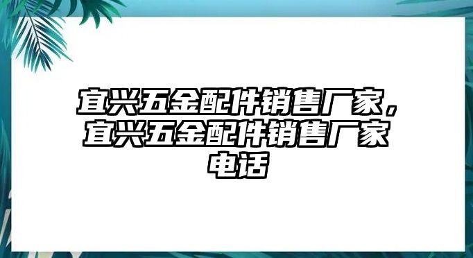 宜興五金配件銷售廠家，宜興五金配件銷售廠家電話