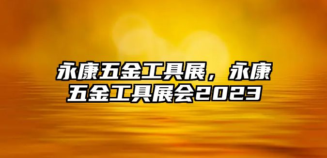 永康五金工具展，永康五金工具展會2023