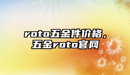 roto五金件價格，五金roto官網