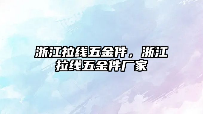 浙江拉線五金件，浙江拉線五金件廠家