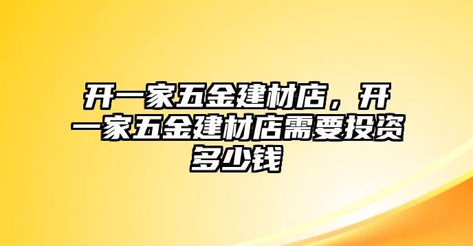 開一家五金建材店，開一家五金建材店需要投資多少錢