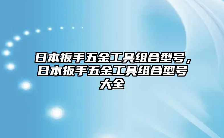 日本扳手五金工具組合型號，日本扳手五金工具組合型號大全