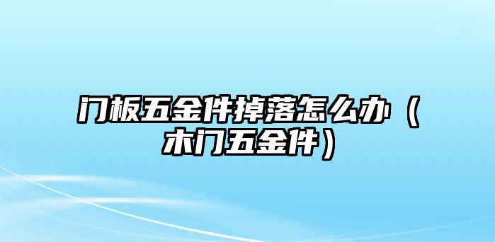 門(mén)板五金件掉落怎么辦（木門(mén)五金件）