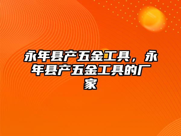 永年縣產(chǎn)五金工具，永年縣產(chǎn)五金工具的廠家