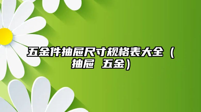 五金件抽屜尺寸規(guī)格表大全（抽屜 五金）