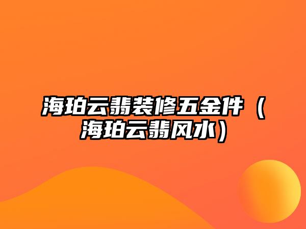 海珀云翡裝修五金件（海珀云翡風(fēng)水）