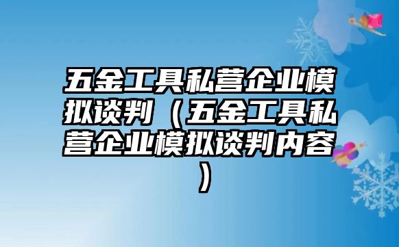 五金工具私營企業(yè)模擬談判（五金工具私營企業(yè)模擬談判內(nèi)容）