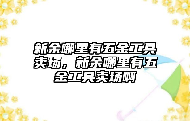 新余哪里有五金工具賣場，新余哪里有五金工具賣場啊