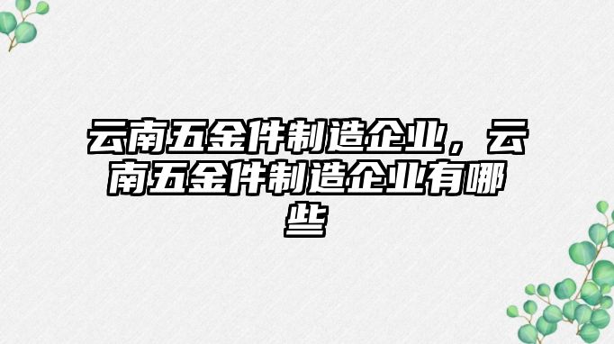 云南五金件制造企業，云南五金件制造企業有哪些