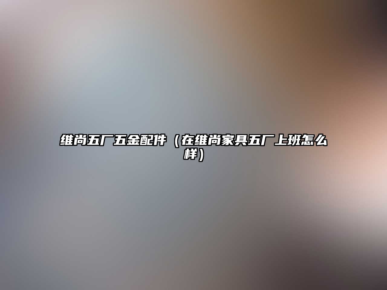 維尚五廠五金配件（在維尚家具五廠上班怎么樣）