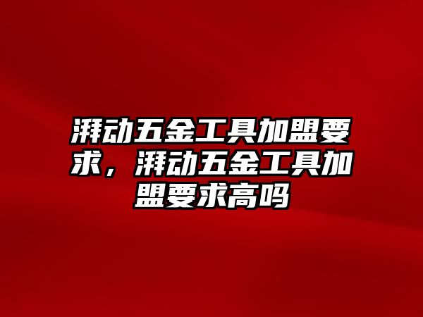 湃動五金工具加盟要求，湃動五金工具加盟要求高嗎