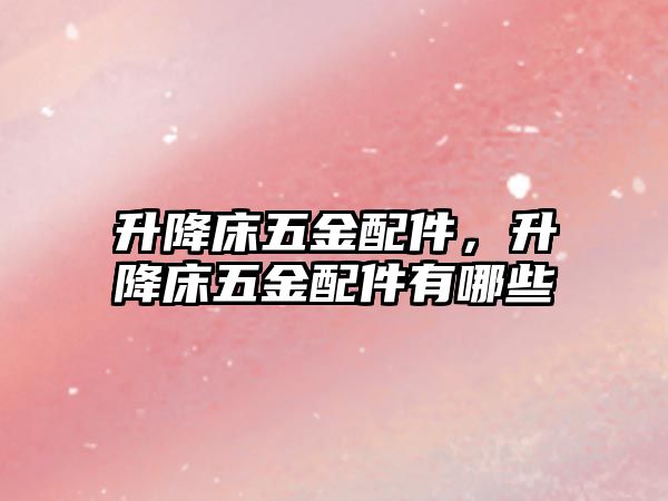 升降床五金配件，升降床五金配件有哪些