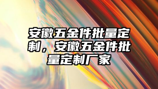 安徽五金件批量定制，安徽五金件批量定制廠家