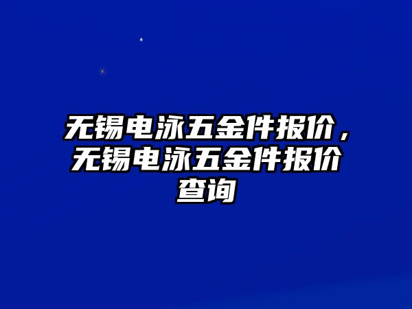 無錫電泳五金件報(bào)價(jià)，無錫電泳五金件報(bào)價(jià)查詢