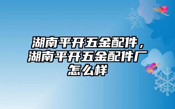 湖南平開五金配件，湖南平開五金配件廠怎么樣