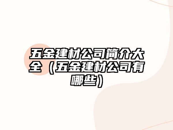 五金建材公司簡介大全（五金建材公司有哪些）