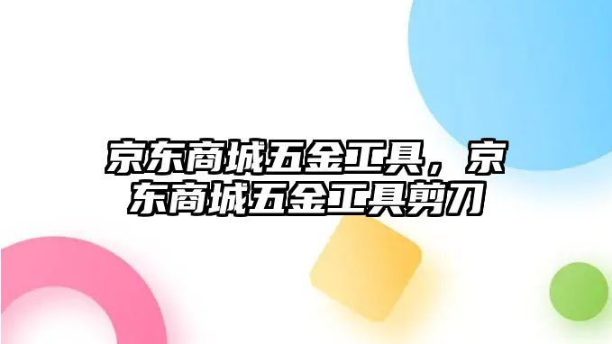 京東商城五金工具，京東商城五金工具剪刀