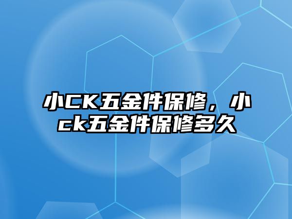 小CK五金件保修，小ck五金件保修多久