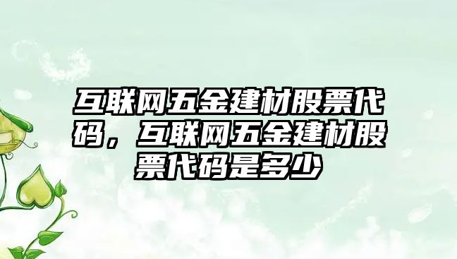 互聯網五金建材股票代碼，互聯網五金建材股票代碼是多少