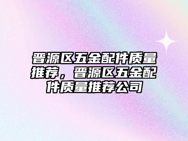 晉源區五金配件質量推薦，晉源區五金配件質量推薦公司