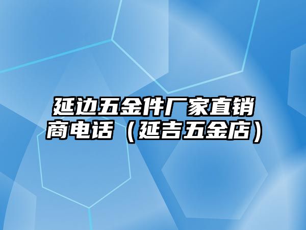 延邊五金件廠家直銷商電話（延吉五金店）