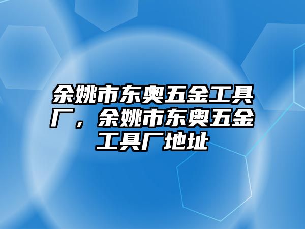 余姚市東奧五金工具廠，余姚市東奧五金工具廠地址