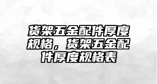 貨架五金配件厚度規格，貨架五金配件厚度規格表