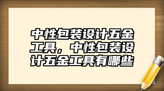 中性包裝設計五金工具，中性包裝設計五金工具有哪些