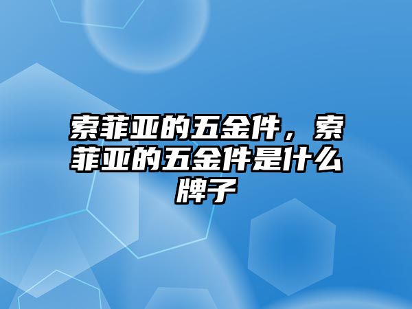 索菲亞的五金件，索菲亞的五金件是什么牌子