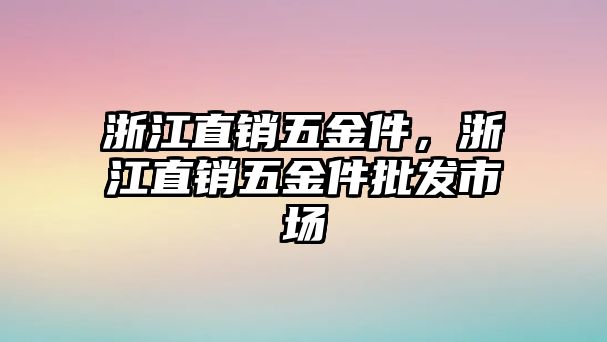 浙江直銷五金件，浙江直銷五金件批發市場