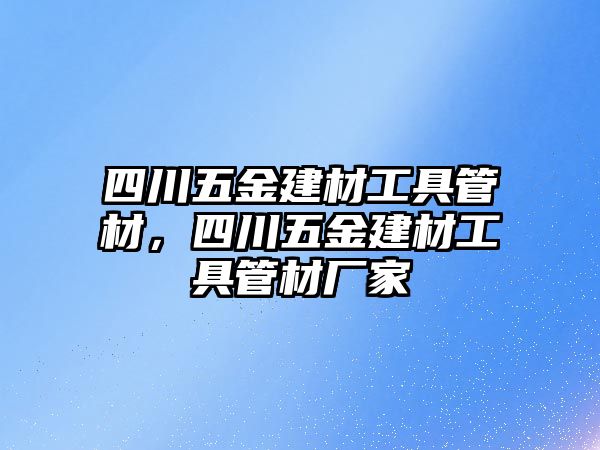 四川五金建材工具管材，四川五金建材工具管材廠家