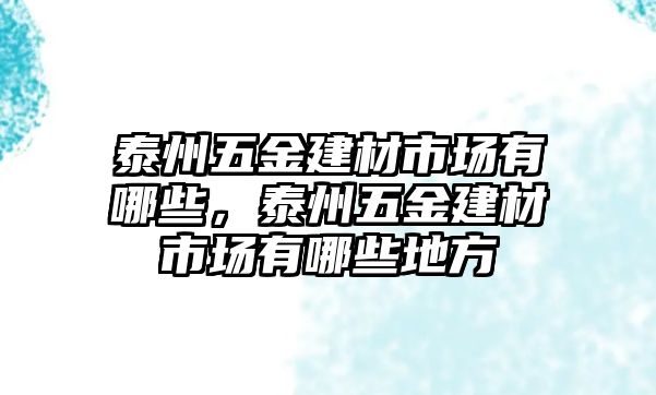 泰州五金建材市場有哪些，泰州五金建材市場有哪些地方