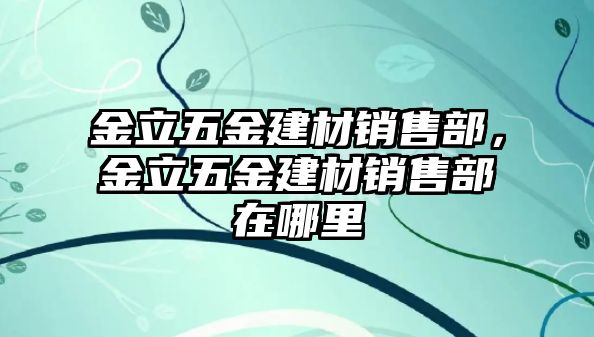 金立五金建材銷售部，金立五金建材銷售部在哪里